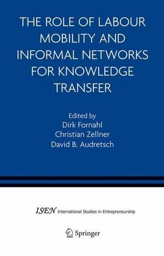 The Role of Labour Mobility and Informal Networks for Knowledge Transfer: (6 International Studies in Entrepreneurship)