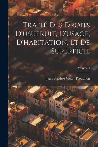 Traité Des Droits D'usufruit, D'usage, D'habitation, Et De Superficie; Volume 4