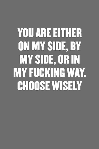 You Are Either on My Side, by My Side, or in My Fucking Way. Choose Wisely