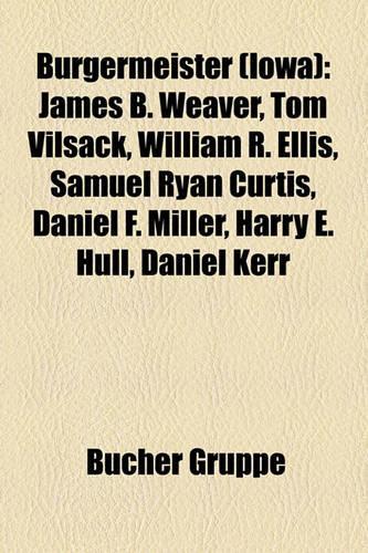 Burgermeister (Iowa): James B. Weaver, Tom Vilsack, William R. Ellis, Samuel Ryan Curtis, Daniel F. Miller, Harry E. Hull, Daniel Kerr(German)