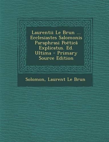 Laurentii Le Brun ... Ecclesiastes Salomonis Paraphrasi Poetica Explicatus. Ed. Ultima