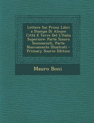 Lettere Sui Primi Libri a Stampa Di Alcune Citta E Terre del L'Italia Superiore: Parte Sinora Sconosciuti, Parte Nuovamente Illustrati(Italian)