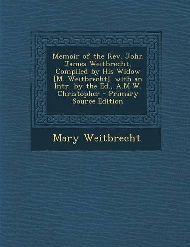 Memoir of the REV. John James Weitbrecht, Compiled by His Widow [M. Weitbrecht]. with an Intr. by the Ed., A.M.W. Christopher