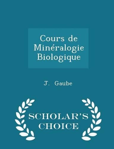 Cours de Minéralogie Biologique - Scholar's Choice Edition