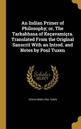 An Indian Primer of Philosophy; or, The Tarkabhasa of Keçavamiçra. Translated From the Original Sanscrit With an Introd. and Notes by Poul Tuxen