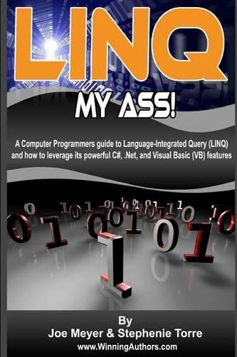 Linq My Ass - A Computer Programmers Guide To Language-Integrated Query (Linq): And How To Leverage Its Powerful C#, .Net, And Visual Basic (VB) Features. B&W Edition