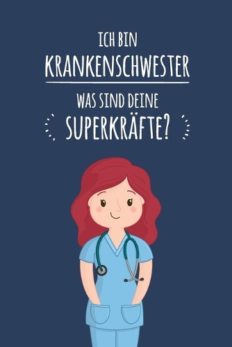 Ich bin Krankenschwester. Was sind deine Superkräfte?: Notizbuch für Krankenschwestern - 120 Seiten Blanko (ca. DIN A5) - Tagebuch - Tagesplaner - Terminkalender - Geschenkidee für Krankenschwestern