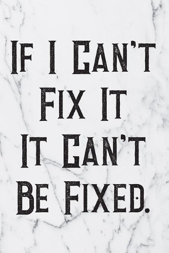 If I Can't Fix It It Can't Be Fixed.