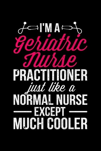 I'm A Geriatric Nurse Practitioner Just Like A Normal Nurse Except Much Cooler