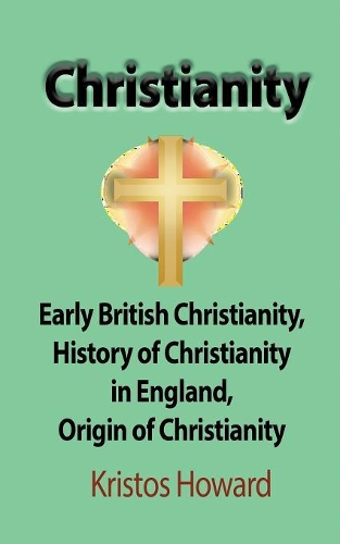 Christianity: Early British Christianity, History of Christianity in England, Origin of Christianity