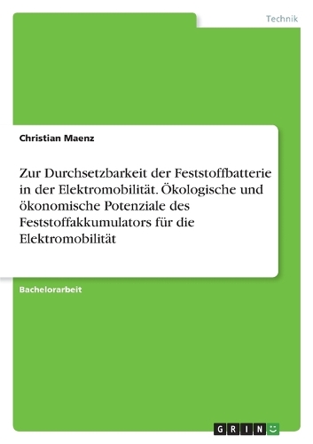 Zur Durchsetzbarkeit der Feststoffbatterie in der Elektromobilität. Ökologische und ökonomische Potenziale des Feststoffakkumulators für die Elektromobilität
