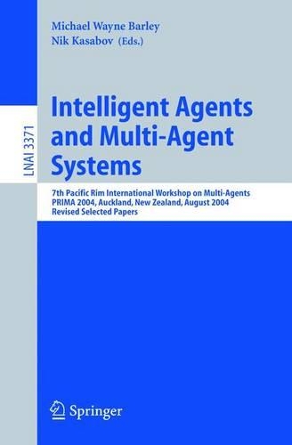 Intelligent Agents and Multi-Agent Systems: 7th Pacific Rim International Workshop on Multi-Agents, PRIMA 2004, Auckland, New Zealand, August 8-13, 2004, Revised Selected Papers(3371 Lecture Notes in Computer Science)