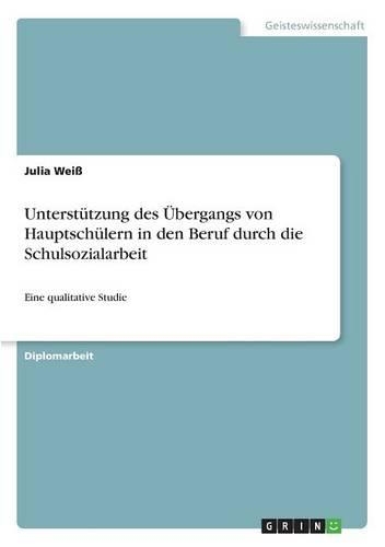 Unterstützung des Übergangs von Hauptschülern in den Beruf durch die Schulsozialarbeit: Eine qualitative Studie(German)
