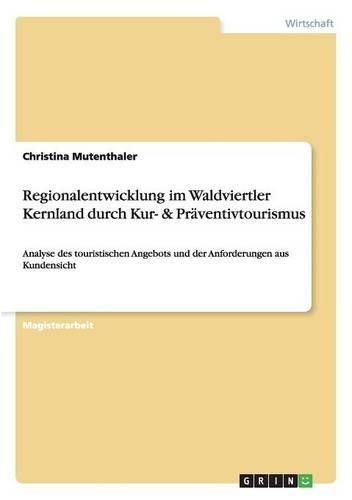 Regionalentwicklung im Waldviertler Kernland durch Kur- & Präventivtourismus: Analyse des touristischen Angebots und der Anforderungen aus Kundensicht(German)