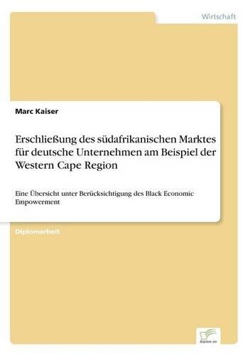 Erschließung des südafrikanischen Marktes für deutsche Unternehmen am Beispiel der Western Cape Region: Eine Übersicht unter Berücksichtigung des Black Economic Empowerment(German)