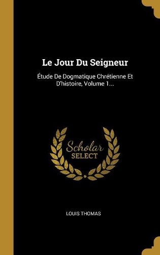 Le Jour Du Seigneur: Étude De Dogmatique Chrétienne Et D'histoire, Volume 1...