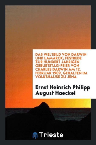 Das Weltbild Von Darwin Und Lamarck; Festrede Zur Hundert Jährigen Geburtstag-Feier Von Charles Darwin Am 12. Februar 1909, Gehalten Im Volkshause Zu Jena