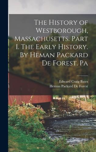 The History of Westborough, Massachusetts. Part I. The Early History. By Heman Packard De Forest. Pa
