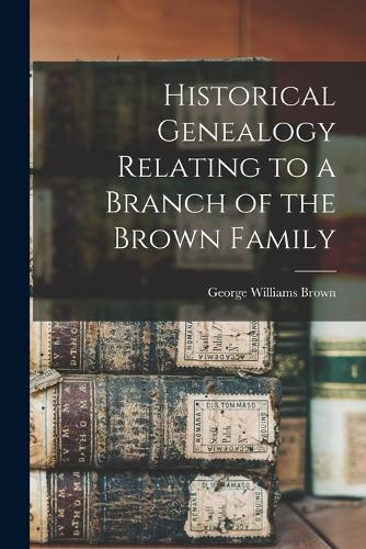 Historical Genealogy Relating to a Branch of the Brown Family