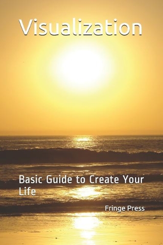 Visualization: Basic Guide to Create Your Life