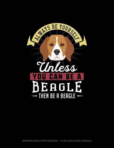 Always Be Yourself Unless You Can Be A Beagle Then Be A Beagle