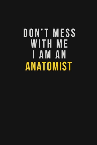 Don't Mess With Me I Am An Anatomist