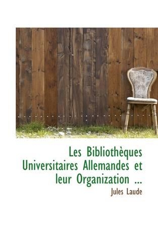 Les Biblioth Ques Universitaires Allemandes Et Leur Organization ...: (English)
