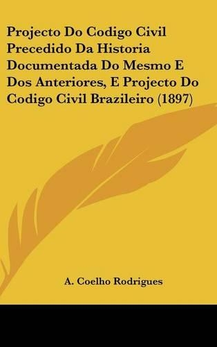 Projecto Do Codigo Civil Precedido Da Historia Documentada Do Mesmo E DOS Anteriores, E Projecto Do Codigo Civil Brazileiro (1897)