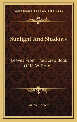 Sunlight And Shadows: Leaves From The Scrap Book Of M. W. Terrell