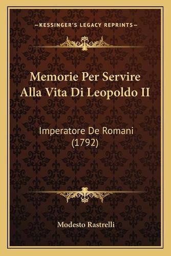 Memorie Per Servire Alla Vita Di Leopoldo II: Imperatore De Romani (1792)(Italian)