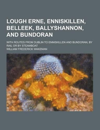 Lough Erne, Enniskillen, Belleek, Ballyshannon, and Bundoran; With Routes from Dublin to Enniskillen and Bundoran, by Rail or by Steamboat