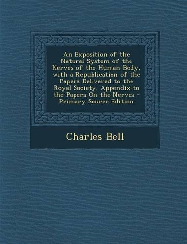 An Exposition of the Natural System of the Nerves of the Human Body, with a Republication of the Papers Delivered to the Royal Society. Appendix to the Papers on the Nerves