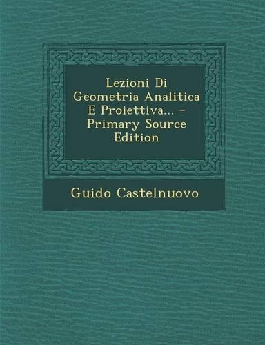 Lezioni Di Geometria Analitica E Proiettiva... - Primary Source Edition