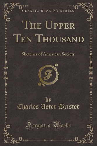The Upper Ten Thousand: Sketches of American Society (Classic Reprint)(English)