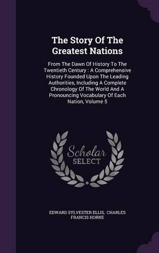 Story Of The Greatest Nations: From The Dawn Of History To The Twentieth Century: A Comprehensive History Founded Upon The Leading Authorities, Including A Complete Chronology Of 