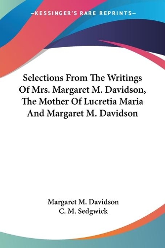 Selections From The Writings Of Mrs. Margaret M. Davidson, The Mother Of Lucretia Maria And Margaret M. Davidson: (English)