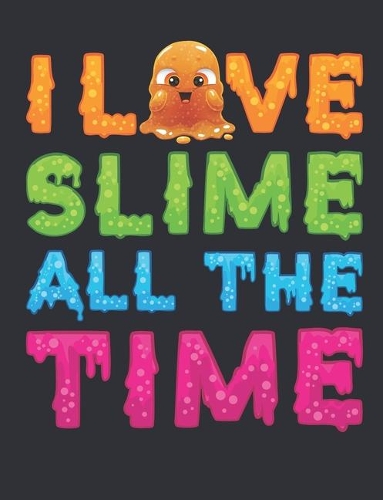 I Love Slime All the Time: Slime Notebook for Girls, Blank Paperback Book for Slime Queen, 150 pages, college ruled