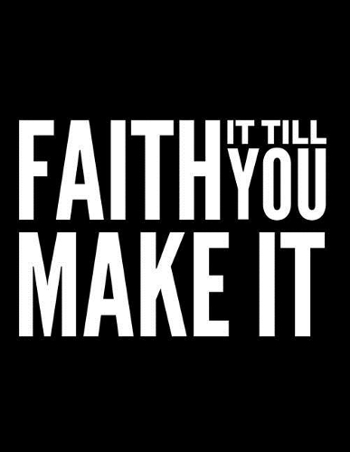 Faith It Till You Make It