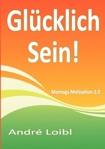 Glücklich Sein!: Montags Motivation 2.0(German)