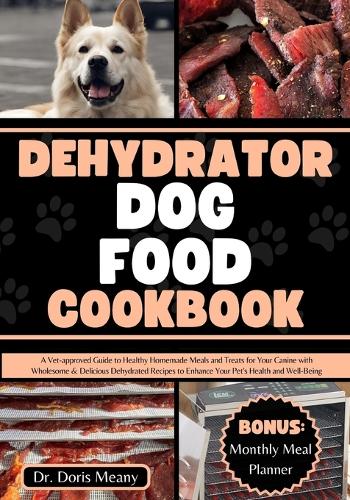 Dehydrator Dog Food Cookbook: A Vet-approved Guide to Healthy Homemade Meals and Treats for Your Canine with Wholesome & Delicious Dehydrated Recipes to Enhance Your Pet's Health(Healthy Homemade Dog Foods and Treats)
