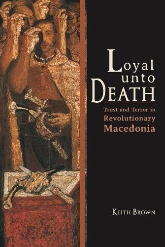 Loyal Unto Death: Trust and Terror in Revolutionary Macedonia(New Anthropologies of Europe)