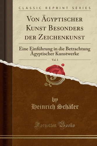 Von Ägyptischer Kunst Besonders Der Zeichenkunst, Vol. 1: Eine Einführung in Die Betrachtung Ägyptischer Kunstwerke (Classic Reprint)