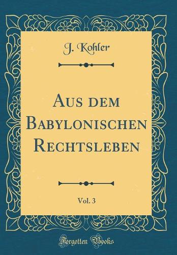 Aus dem Babylonischen Rechtsleben, Vol. 3 (Classic Reprint)