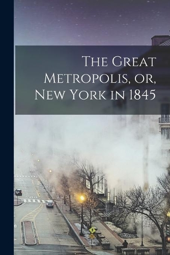 The Great Metropolis, or, New York in 1845