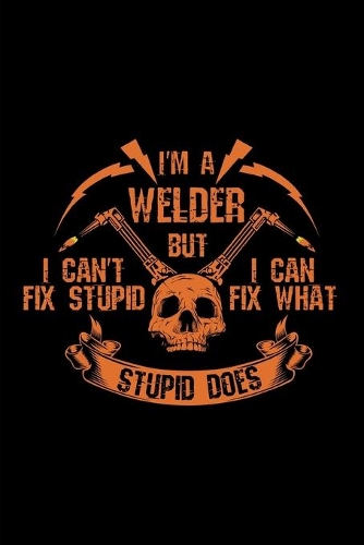 I'm a welder but i can't fix stupid, i can fix what stupid does: DIN A5 Format (6x9 inch) I Notizbuch für Schweißer und Schichtbuch I 120 Seiten Liniert I Cover Glänzend I Stahlarbeiter I Notizheft für Lehrer und 