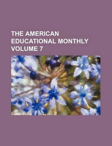 The American Educational Monthly Volume 7