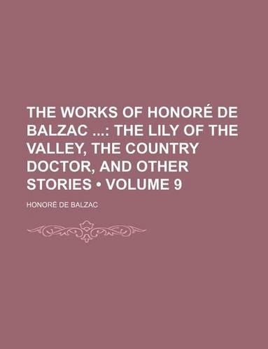 The Works of Honore de Balzac Volume 9; The Lily of the Valley, the Country Doctor, and Other Stories