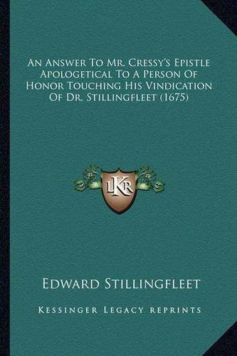 An Answer To Mr. Cressy's Epistle Apologetical To A Person Of Honor Touching His Vindication Of Dr. Stillingfleet (1675)
