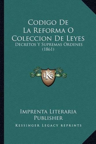 Codigo De La Reforma O Coleccion De Leyes: Decretos Y Supremas Ordenes (1861)(Spanish)