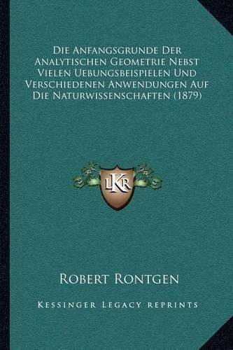 Die Anfangsgrunde Der Analytischen Geometrie Nebst Vielen Uebungsbeispielen Und Verschiedenen Anwendungen Auf Die Naturwissenschaften (1879)